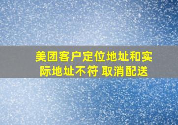 美团客户定位地址和实际地址不符 取消配送